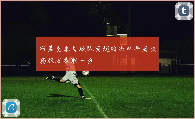 布莱克本与狼队英超对决以平局收场双方各取一分