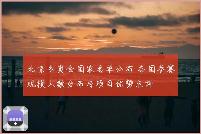 北京冬奥会国家名单公布 各国参赛规模人数分布与项目优势点评