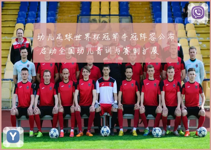 幼儿足球世界杯冠军夺冠阵容公布 启动全国幼儿青训与赛制扩展