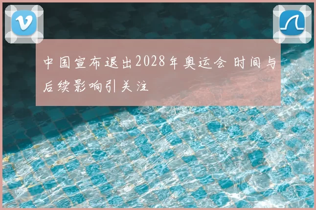 中国宣布退出2028年奥运会 时间与后续影响引关注