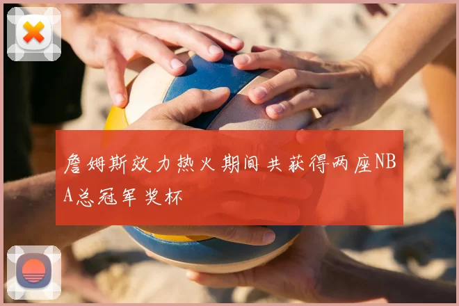 詹姆斯效力热火期间共获得两座NBA总冠军奖杯