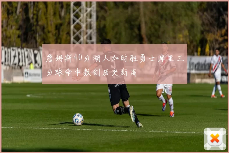 詹姆斯40分湖人加时胜勇士库里三分球命中数创历史新高