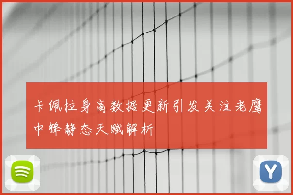 卡佩拉身高数据更新引发关注老鹰中锋静态天赋解析