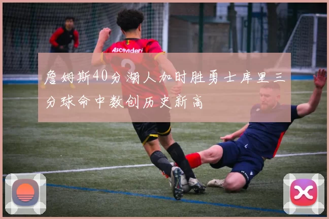 詹姆斯40分湖人加时胜勇士库里三分球命中数创历史新高