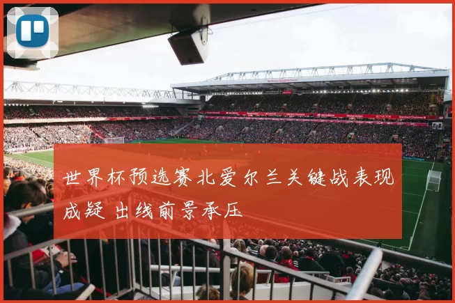 世界杯预选赛北爱尔兰关键战表现成疑 出线前景承压