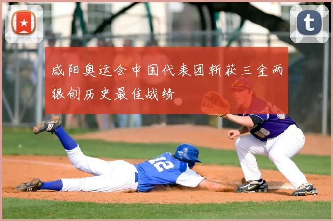 咸阳奥运会中国代表团斩获三金两银创历史最佳战绩