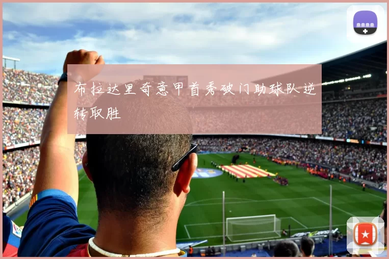 布拉达里奇意甲首秀破门助球队逆转取胜