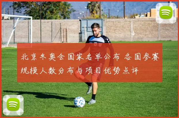 北京冬奥会国家名单公布 各国参赛规模人数分布与项目优势点评