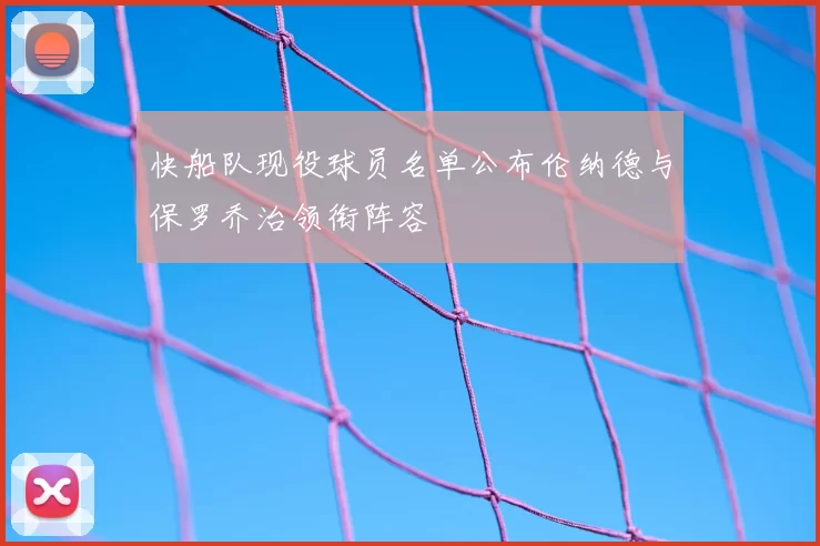 快船队现役球员名单公布伦纳德与保罗乔治领衔阵容