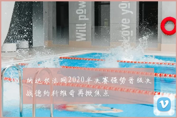 纳达尔法网2020半决赛强势晋级决战德约科维奇再掀焦点