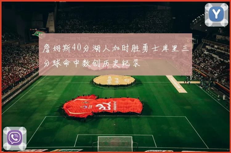 詹姆斯40分湖人加时胜勇士库里三分球命中数创历史纪录