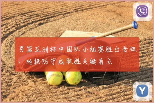 男篮亚洲杯中国队小组赛胜出晋级，轮换防守成取胜关键看点