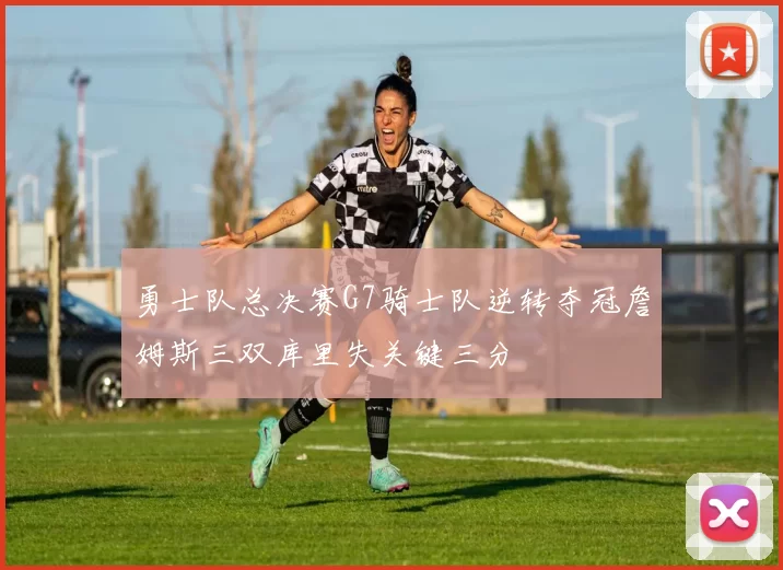 勇士队总决赛G7骑士队逆转夺冠詹姆斯三双库里失关键三分