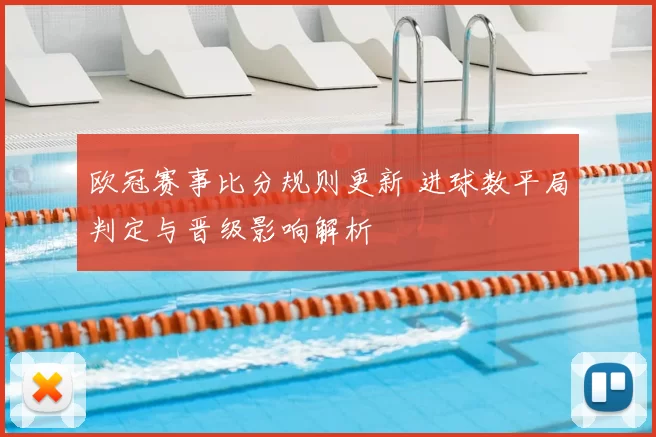 欧冠赛事比分规则更新 进球数平局判定与晋级影响解析