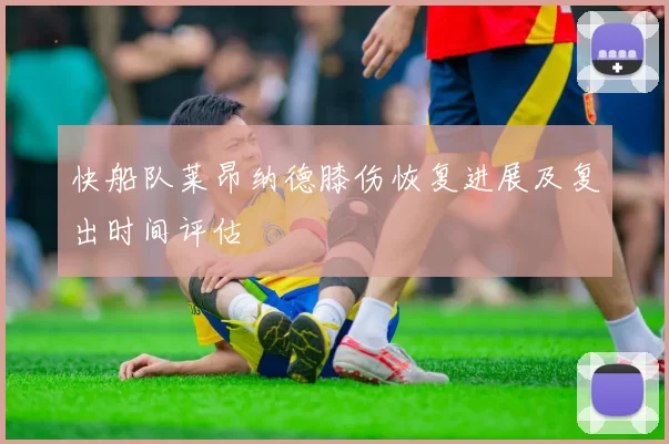 快船队莱昂纳德膝伤恢复进展及复出时间评估