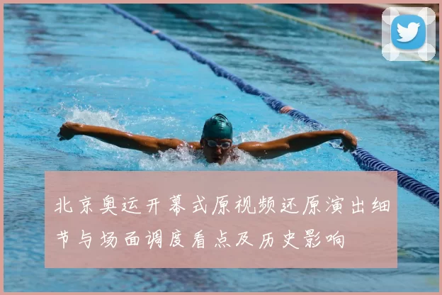 北京奥运开幕式原视频还原演出细节与场面调度看点及历史影响