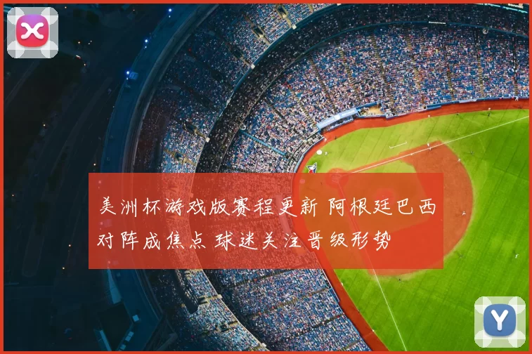 美洲杯游戏版赛程更新 阿根廷巴西对阵成焦点 球迷关注晋级形势
