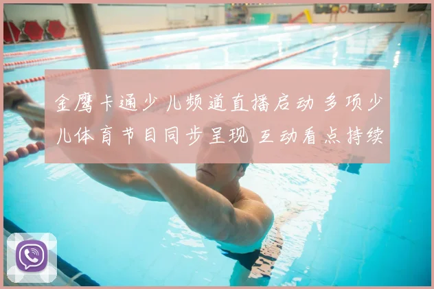 金鹰卡通少儿频道直播启动 多项少儿体育节目同步呈现 互动看点持续升温