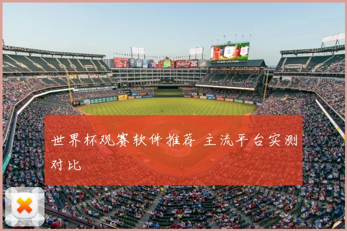 世界杯观赛软件推荐 主流平台实测对比