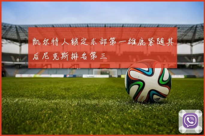凯尔特人锁定东部第一雄鹿紧随其后尼克斯排名第三