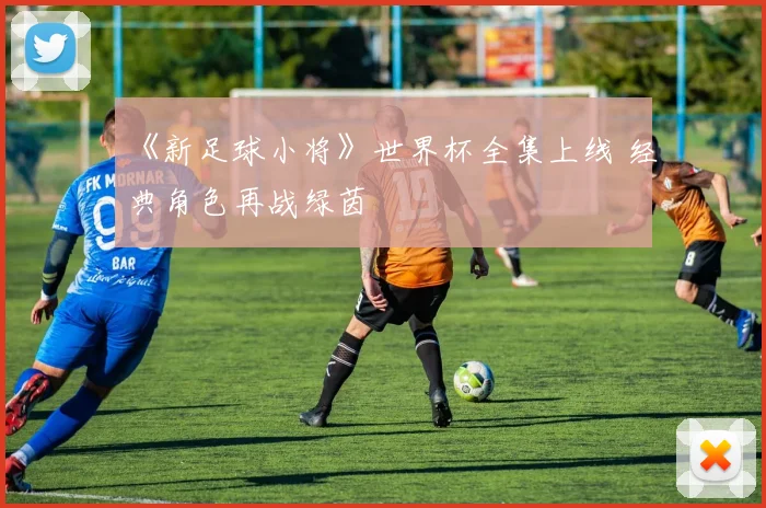 《新足球小将》世界杯全集上线 经典角色再战绿茵