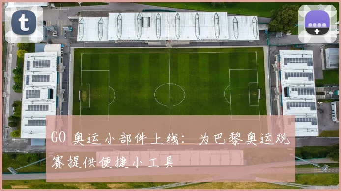 GO 奥运小部件上线：为巴黎奥运观赛提供便捷小工具