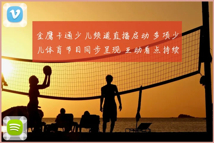 金鹰卡通少儿频道直播启动 多项少儿体育节目同步呈现 互动看点持续升温