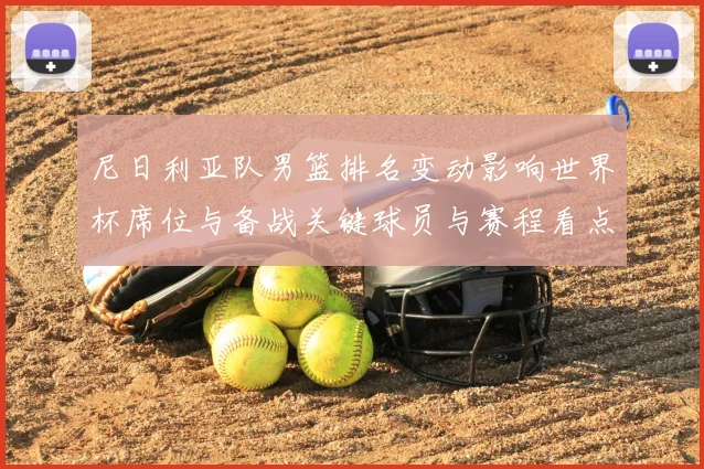 尼日利亚队男篮排名变动影响世界杯席位与备战关键球员与赛程看点