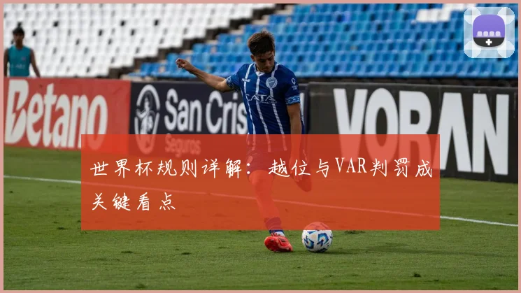 世界杯规则详解:越位与VAR判罚成关键看点
