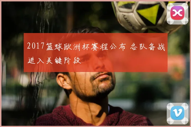 2017篮球欧洲杯赛程公布 各队备战进入关键阶段