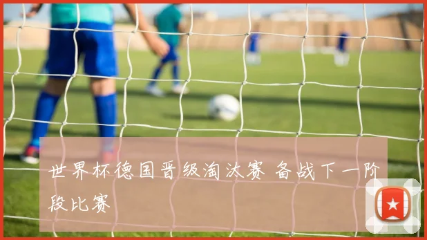 世界杯德国晋级淘汰赛 备战下一阶段比赛