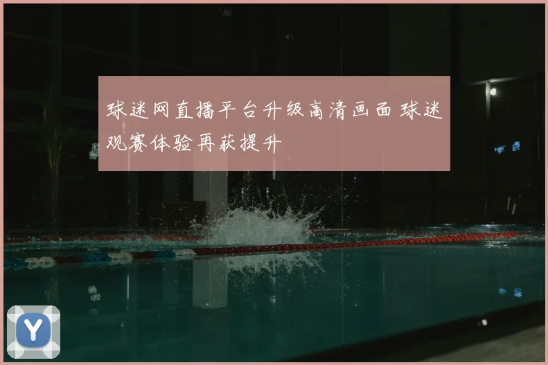 球迷网直播平台升级高清画面 球迷观赛体验再获提升